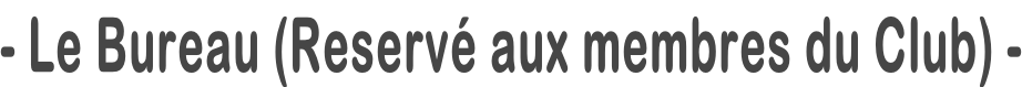 - Le Bureau (Reservé aux membres du Club) -